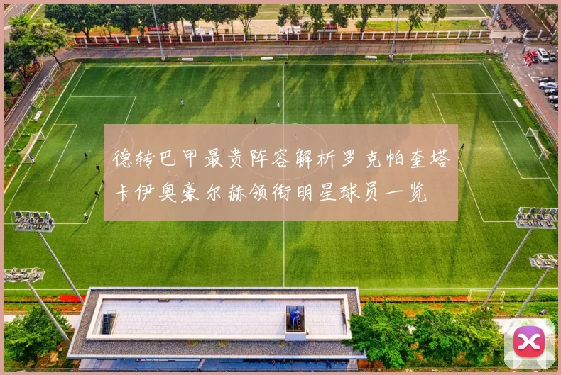 德转巴甲最贵阵容解析罗克帕奎塔卡伊奥豪尔赫领衔明星球员一览