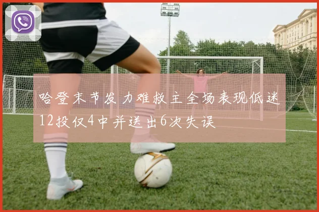 哈登末节发力难救主全场表现低迷12投仅4中并送出6次失误