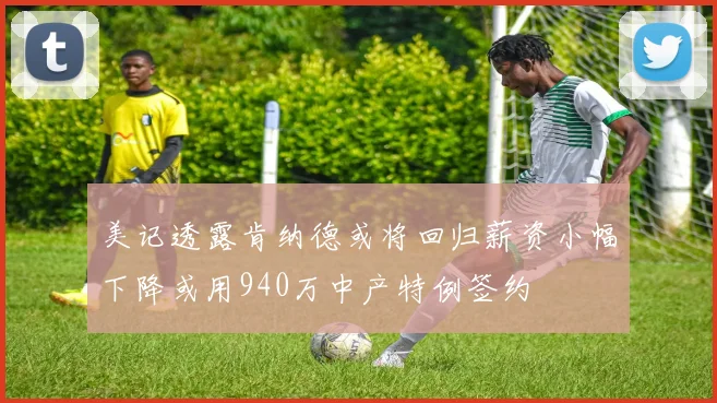 美记透露肯纳德或将回归薪资小幅下降或用940万中产特例签约