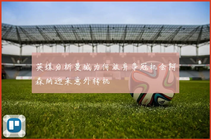 英媒分析曼城为何放弃争冠机会阿森纳迎来意外转机