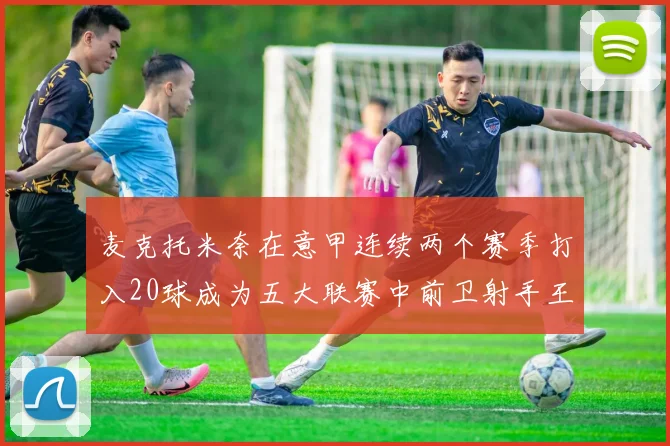 麦克托米奈在意甲连续两个赛季打入20球成为五大联赛中前卫射手王