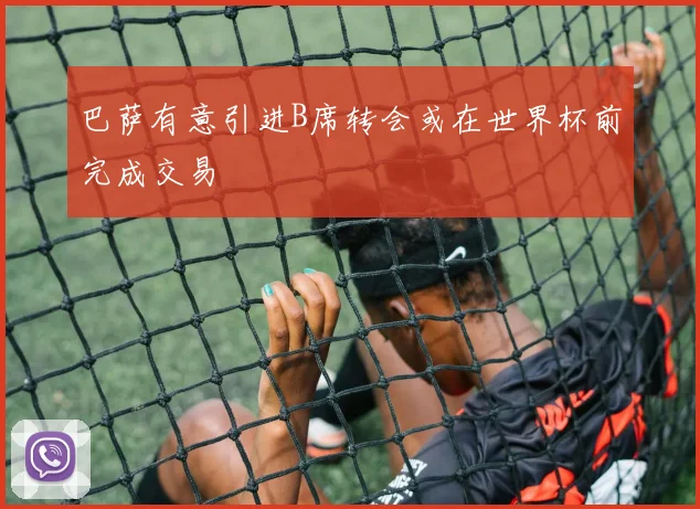 巴萨有意引进B席转会或在世界杯前完成交易