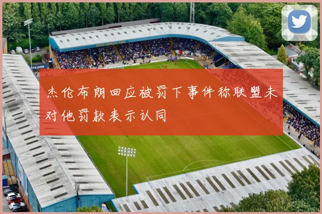 杰伦布朗回应被罚下事件称联盟未对他罚款表示认同