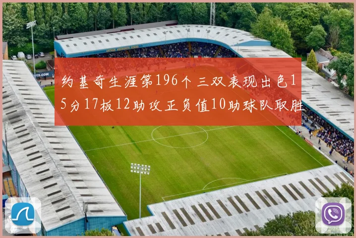 约基奇生涯第196个三双表现出色15分17板12助攻正负值10助球队取胜