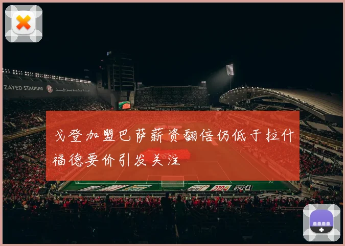戈登加盟巴萨薪资翻倍仍低于拉什福德要价引发关注
