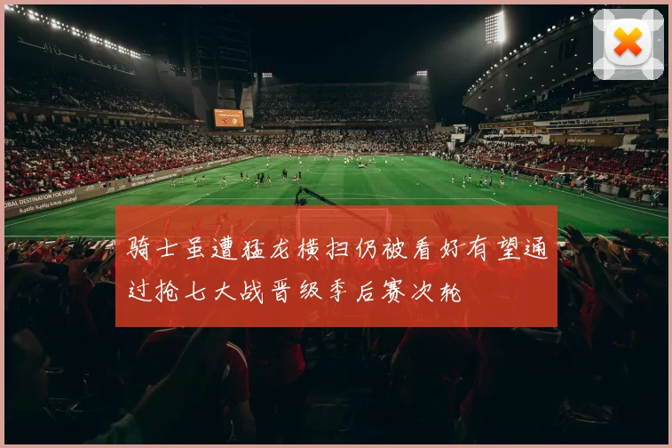 骑士虽遭猛龙横扫仍被看好有望通过抢七大战晋级季后赛次轮