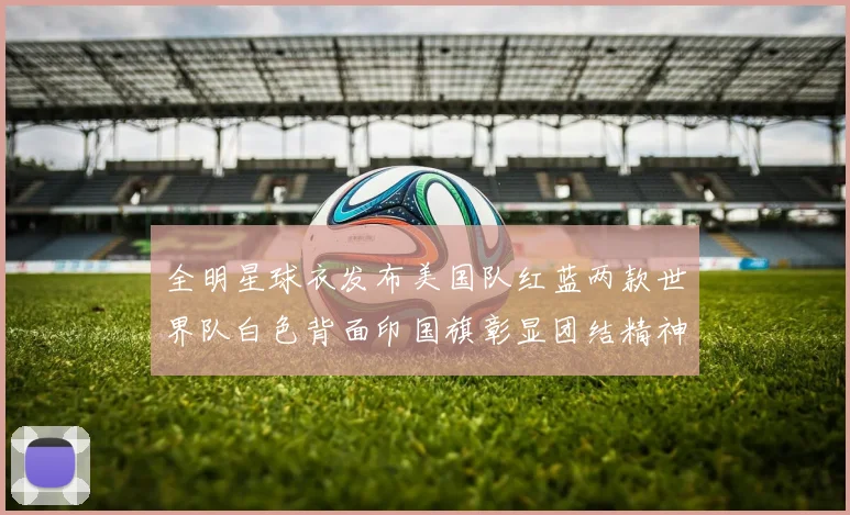全明星球衣发布美国队红蓝两款世界队白色背面印国旗彰显团结精神