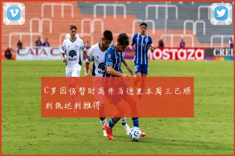 C罗因伤暂时离开马德里本周三已顺利抵达利雅得