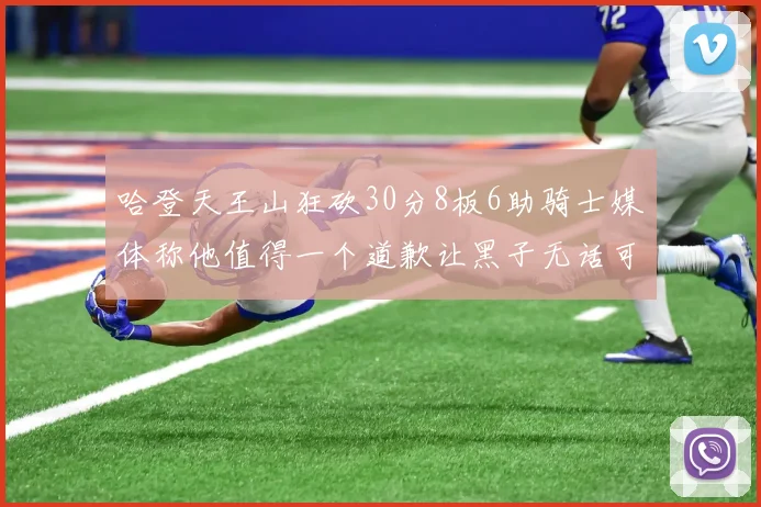 哈登天王山狂砍30分8板6助骑士媒体称他值得一个道歉让黑子无话可说
