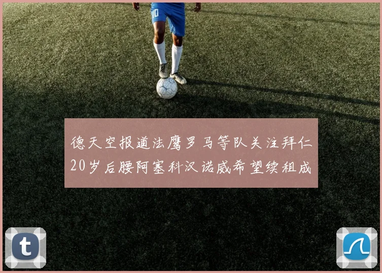 德天空报道法鹰罗马等队关注拜仁20岁后腰阿塞科汉诺威希望续租成功