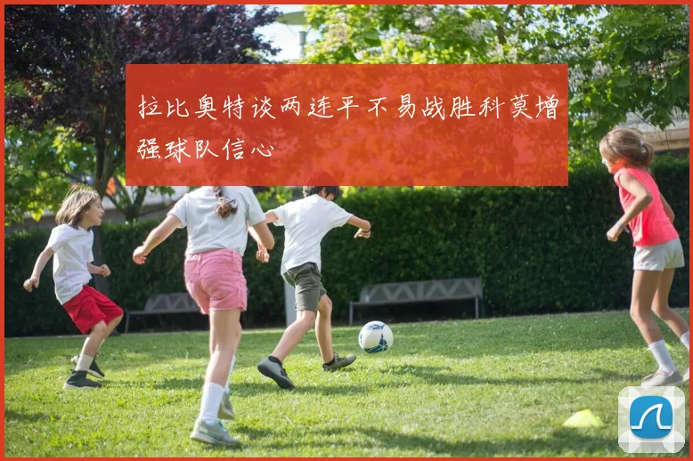拉比奥特谈两连平不易战胜科莫增强球队信心
